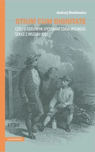 Otium cum dignitae, czyli o godziwym spędzaniu czasu wolnego. Szkice z historii idei - Andrzej Waśkiewicz - książka - Podręczniki dla szkół wyższych - miniaturka - grafika 1