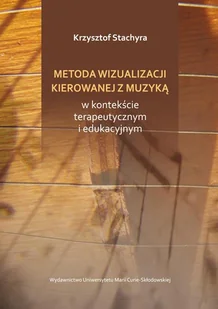 UMCS Wydawnictwo Uniwersytetu Marii Curie-Skłodows Metoda wizualizacji kierowanej muzyką w kontekście terapeutycznym i edukacyjnym - Stachyra Krzysztof - Pedagogika i dydaktyka - miniaturka - grafika 1