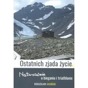 Biografie i autobiografie - Ostatnich zjada życie. Naturalnie o bieganiu i triathlonie - Bogusław Jasiński - książka - miniaturka - grafika 1