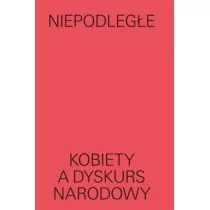 MUZEUM SZTUKI NOWOCZESNEJ W WARSZAWIE Niepodległe. Kobiety a dyskurs narodowy praca zbiorowa - Książki o kulturze i sztuce - miniaturka - grafika 1