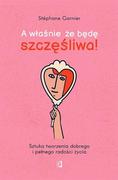 Poradniki hobbystyczne - A Właśnie Że Będę Szczęśliwa! Sztuka Tworzenia Dobrego I Pełnego Radości Życia Stéphane Garnier - miniaturka - grafika 1