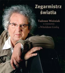Zysk i S-ka Zegarmistrz światła. Tadeusz Woźniak w rozmowie z Witoldem Górką - Witold Górka - Wywiady - miniaturka - grafika 2