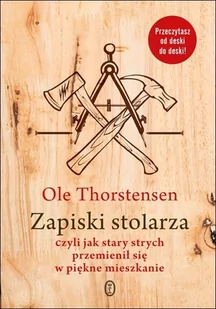 ZAPISKI STOLARZA CZYLI JAK STARY STRYCH PRZEMIENIŁ SIĘ W PIĘKNE MIESZKANIE OLE THORSTENSEN - Publicystyka - miniaturka - grafika 1