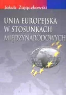 Podręczniki dla szkół wyższych - Zajączkowski Jakub Unia Europejska w stosunkach międzynarodowych - miniaturka - grafika 1