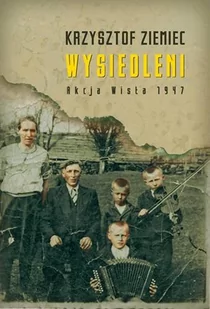 WYSIEDLENI AKCJA WISŁA 1947 Krzysztof Ziemiec - Felietony i reportaże - miniaturka - grafika 1