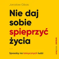 Audiobooki - poradniki - Nie daj sobie spieprzyć życia. Sposoby na toksycznych ludzi Jarosław Gibas - miniaturka - grafika 1