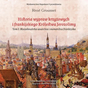 Historia wypraw krzyżowych i frankijskiego królestwa Jerozolimy. Tom 1. Muzułmańska anarchia i monarchia frankijska - Audiobooki - historia - miniaturka - grafika 1