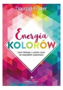 ENERGIA KOLORÓW USUŃ BLOKADY I UZDRÓW ŻYCIE NA WSZYSTKICH POZIOMACH DOUGALL FRASER - Psychologia - miniaturka - grafika 2
