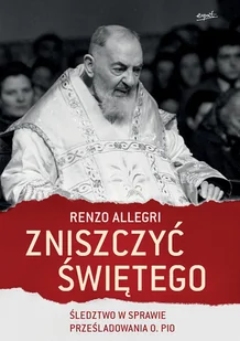Renzo Allegri Zniszczyć świętego Śledztwo w sprawie prześladowania o Pio - Religia i religioznawstwo Renzo Allegri Zniszczyć świętego Śledztwo w sprawie prześladowania o Pio - Religia i religioznawstwo - miniaturka - grafika 2