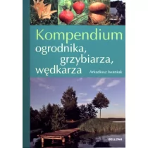 Bellona Arkadiusz Iwaniuk Kompendium ogrodnika, grzybiarza, wędkarza