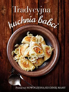Olesiejuk Sp. z o.o. Tradycyjna kuchnia babci / Nowoczesna kuchnia mamy praca zbiorowa - Książki kucharskie - miniaturka - grafika 1