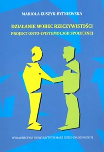 UMCS Wydawnictwo Uniwersytetu Marii Curie-Skłodows Działanie wobec rzeczywistości. - Mariola Kuszyk-Bytniewska - Filozofia i socjologia - miniaturka - grafika 1