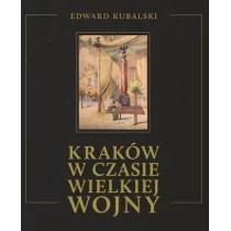 Kubalski Edward Kraków w czasie Wielkiej Wojny Szkic kronikarski