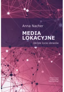 Anna Nacher Media lokacyjne. Ukryte życie obrazów - Podręczniki dla szkół wyższych - miniaturka - grafika 1