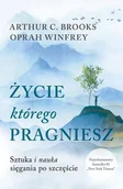Rozwój osobisty - Życie, którego pragniesz. Sztuka i nauka sięgania po szczęście - Oprah Winfrey, Brooks C Arthur - książka - miniaturka - grafika 1
