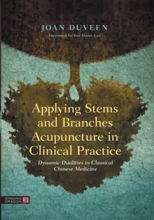 Singing Dragon Applying Stems and Branches Acupuncture in Clinical Practice: Dynamic Dualities in Classical Chinese Medicine - Pozostałe książki - miniaturka - grafika 1