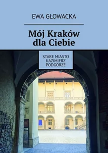Mój Kraków dla Ciebie. Stare Miasto Kazimierz Podgórze - E-booki - przewodniki - miniaturka - grafika 1