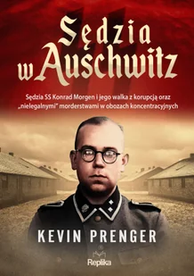 Sędzia w Auschwitz. Sędzia SS Konrad Morgen i jego walka z korupcją oraz „nielegalnymi" morderstwami - Historia świata - miniaturka - grafika 1