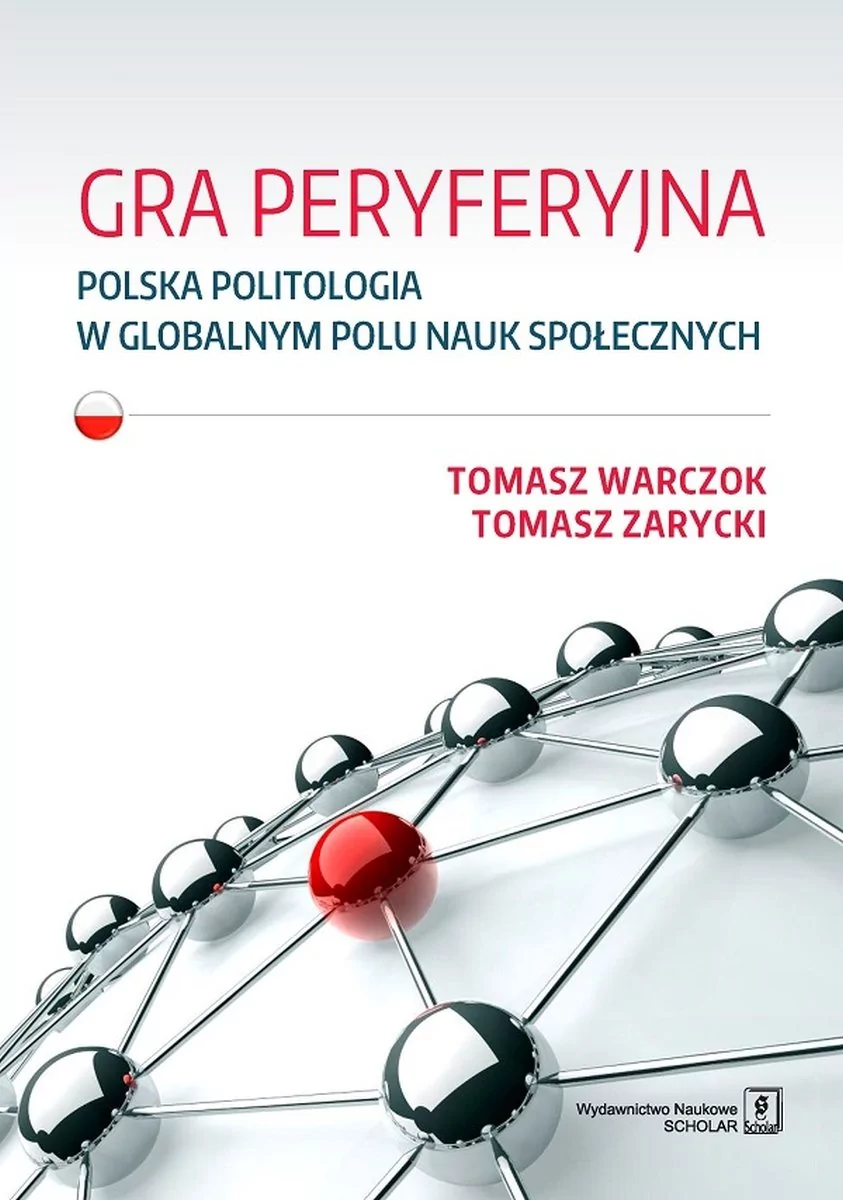 Wydawnictwo Naukowe Scholar Gra peryferyjna. Polska politologia w globalnym polu nauk społecznych - Tomasz Warczok