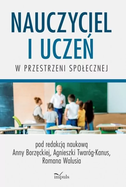 Impuls Nauczyciel i uczeń w przestrzeni społecznej Anna Borzęcka Agnieszka Twaróg-Kanus Roman Waluś