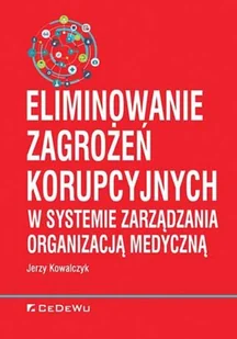 Kowalczyk Jerzy Eliminowanie zagrożeń korupcyjnych w systemie zarządzania organizacją medyczną - dostępny od ręki, natychmiastowa wysyłka - Zarządzanie - miniaturka - grafika 1