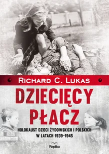 Richard C. Lukas Dziecięcy płacz Holokaust dzieci żydowskich i polskich w latach 1939-1945 - Historia Polski - miniaturka - grafika 2