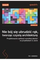 Książki medyczne - Nie bój się ubrudzić rąk, tworząc czystą architekturę. Projektowanie aplikacji wysokiej jakości na przykładach w Javie - miniaturka - grafika 1