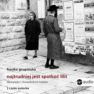 Najtrudniej jest spotkać Lilit. Opowieści chasydzkich kobiet - Audiobooki - literatura faktu - miniaturka - grafika 1