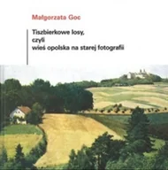 Książki o kulturze i sztuce - Tiszbierkowe losy, czyli wieś opolska na starej fotografii - miniaturka - grafika 1