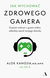 Jak wychować zdrowego gamera. Zamiast walczyć z grami wideo, odzyskaj umysł swojego dziecka - Poradniki hobbystyczne - miniaturka - grafika 1