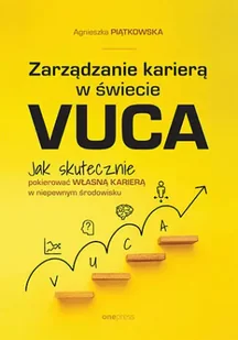 Zarządzanie karierą w świecie VUCA. Jak skutecznie pokierować własną karierą w niepewnym środowisku - Agnieszka Piątkowska - Podręczniki dla szkół wyższych - miniaturka - grafika 1