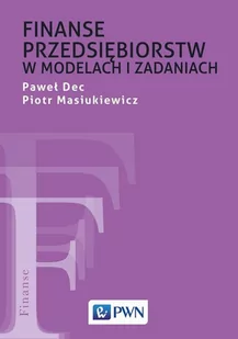 Finanse Przedsiębiorstw W Modelach I Zadaniach Paweł Dec,piotr Masiukiewicz - Ekonomia - miniaturka - grafika 1