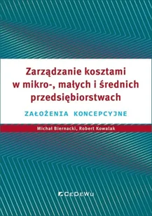 Zarządzanie kosztami w mikro-, małych i średnich.. - Michał Biernacki, Robert Kowalak, Grzegorz Warzoc - Podręczniki dla szkół wyższych - miniaturka - grafika 1