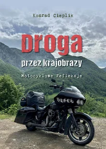 Droga przez krajobrazy. Motocyklowe refleksje - Konrad Cieplik - książka - Biografie i autobiografie - miniaturka - grafika 1