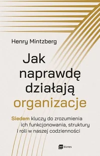 Jak naprawdę działają organizacje. Siedem kluczy do zrozumienia ich funkcjonowania, struktury i roli w naszej codzienności - Zarządzanie - miniaturka - grafika 1