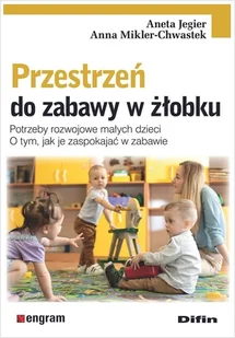 Przestrzeń do zabawy w żłobku. otrzeby rozwojowe małych dzieci. O tym, jak je zaspokajać w zabawie - Jegier Aneta, Mikler-Chwastek Anna - książka - Podręczniki dla szkół wyższych - miniaturka - grafika 1