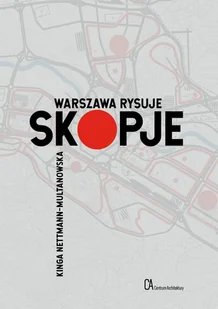 Centrum Architektury Warszawa rysuje Skopje - Kinga Nettmann-Multanowska - Książki o architekturze - miniaturka - grafika 1