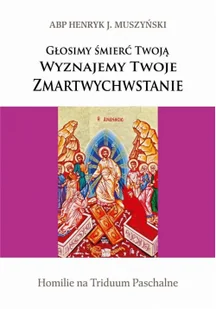Bernardinum Głosimy śmierć Twoją. Wyznajemy Twoje Zmartwychwstanie. Homilie na Triduum Paschalne Henryk Muszyński - Religia i religioznawstwo - miniaturka - grafika 2