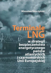 Fundacja na rzecz Czystej Energii Terminale LNG w strategii bezpieczeństwa energetycznego państw atlantyckich i czarnomorskich Unii Europejskiej SKARŻYŃSKI MIROSŁAW - Nauki przyrodnicze - miniaturka - grafika 1