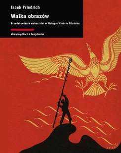 WALKA OBRAZÓW PRZEDSTAWIENIA WOBEC IDEI W WOLNYM MIEŚCIE GDAŃSKU JACEK FRYDRYCH - Książki o kulturze i sztuce - miniaturka - grafika 1