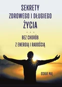 Zdrowie - poradniki - Sekrety zdrowego i długiego życia. Bez chorób z energią i radością - Oskar Maj - książka - miniaturka - grafika 1