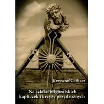 Na szlaku biłgorajskich kapliczek i krzyży przydrożnych - Krzysztof Garbacz