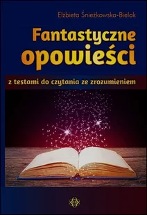 Fantastyczne opowieści z testami do czytania ze zrozumieniem - ELŻBIETA ŚNIEŻKOWSKA-BIELAK - Materiały pomocnicze dla uczniów - miniaturka - grafika 1