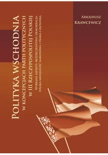 Infort Editions Polityka wschodnia w koncepcjach partii politycznych w III Rzeczypospolitej Polskiej. Wybrane aspekty: bezpieczeństwo, demokracja, polska mniejszość narodowa i prawa człowieka Arkadiusz Krawcewicz - Polityka i politologia - miniaturka - grafika 2