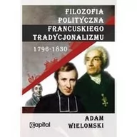 Podręczniki dla szkół wyższych - Capital Filozofia polityczna francuskiego tradycjonalizmu 1796-1830 - Adam Wielomski - miniaturka - grafika 1