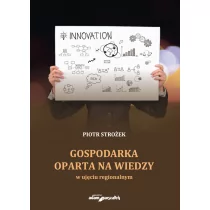 Wydawnictwo Adam Marszałek Gospodarka oparta na wiedzy w ujęciu regionalnym - Strożek Piotr - Ekonomia - miniaturka - grafika 1