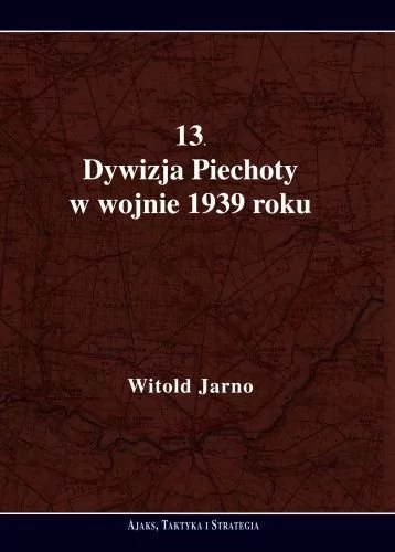 13 Dywizja Piechoty w wojnie 1939 roku Witold Jarno