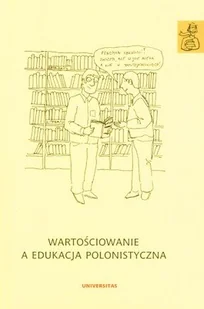 Wartościowanie a edukacja polonistyczna. Tom 4. Edukacja nauczycielska polonisty - Podręczniki dla szkół wyższych Wartościowanie a edukacja polonistyczna. Tom 4. Edukacja nauczycielska polonisty - Podręczniki dla szkół wyższych - miniaturka - grafika 1