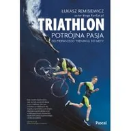 Książki kucharskie - Łukasz Remisiewicz Triathlon Potrójna pasja Od pierwszego treningu do mety - miniaturka - grafika 1