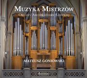 Muzyka Mistrzów | Organy Archikatedry Łódzkiej – Mateusz Goniowski
